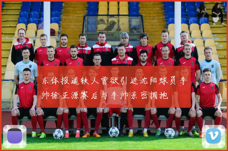 东体报道铁人曾欲引进沈阳球员李帅徐正源赛后与李帅亲密拥抱