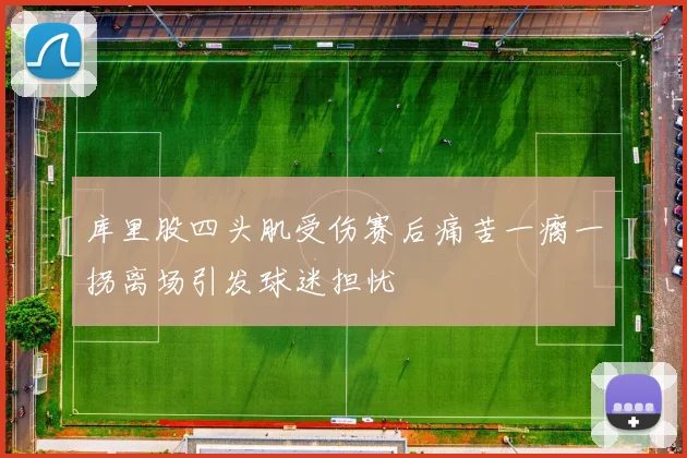 库里股四头肌受伤赛后痛苦一瘸一拐离场引发球迷担忧