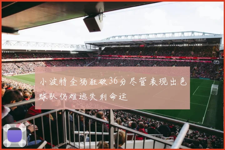 小波特全场狂砍36分尽管表现出色球队仍难逃失利命运