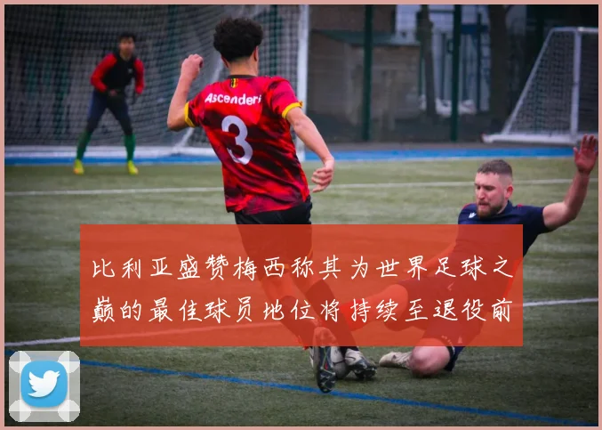 比利亚盛赞梅西称其为世界足球之巅的最佳球员地位将持续至退役前