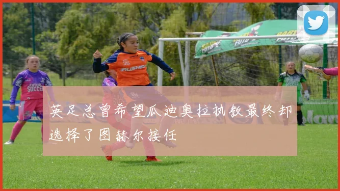 英足总曾希望瓜迪奥拉执教最终却选择了图赫尔接任