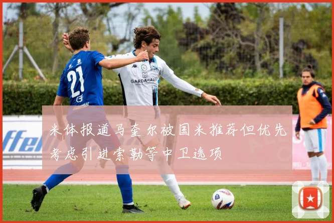 米体报道马奎尔被国米推荐但优先考虑引进索勒等中卫选项