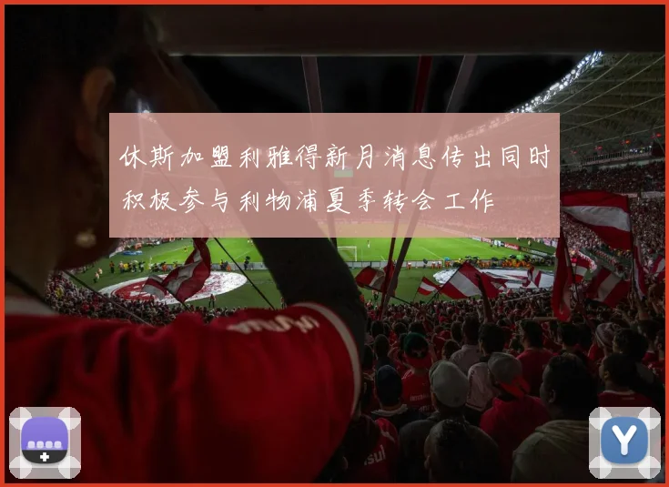 休斯加盟利雅得新月消息传出同时积极参与利物浦夏季转会工作