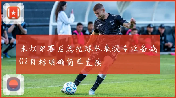 米切尔赛后总结球队表现专注备战G2目标明确简单直接